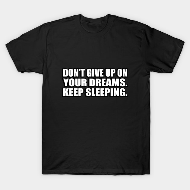 Don’t give up on your dreams. keep sleeping T-Shirt by CRE4T1V1TY